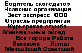 Водитель-экспедитор › Название организации ­ Зест-экспресс, ООО › Отрасль предприятия ­ Курьерская служба › Минимальный оклад ­ 50 000 - Все города Работа » Вакансии   . Ханты-Мансийский,Советский г.